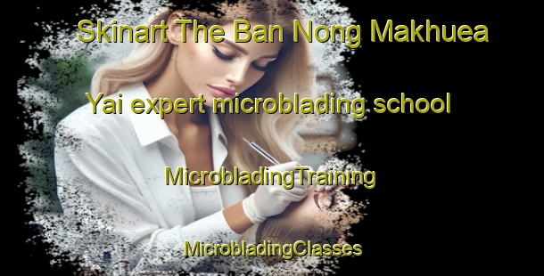 Skinart The Ban Nong Makhuea Yai expert microblading school | #MicrobladingTraining #MicrobladingClasses #SkinartTraining-Thailand