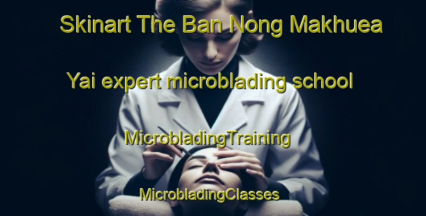 Skinart The Ban Nong Makhuea Yai expert microblading school | MicrobladingTraining | MicrobladingClasses | SkinartTraining-Thailand