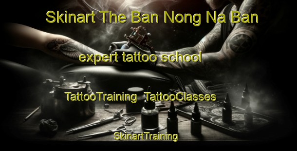 Skinart The Ban Nong Na Ban expert tattoo school | TattooTraining | TattooClasses | SkinartTraining-Thailand