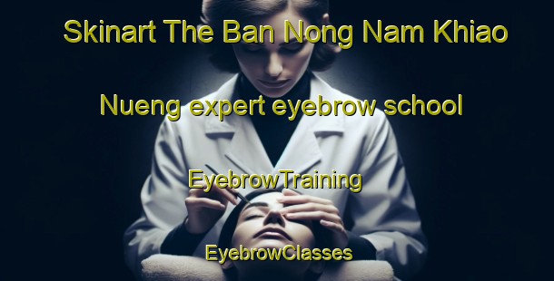Skinart The Ban Nong Nam Khiao Nueng expert eyebrow school | EyebrowTraining | EyebrowClasses | SkinartTraining-Thailand