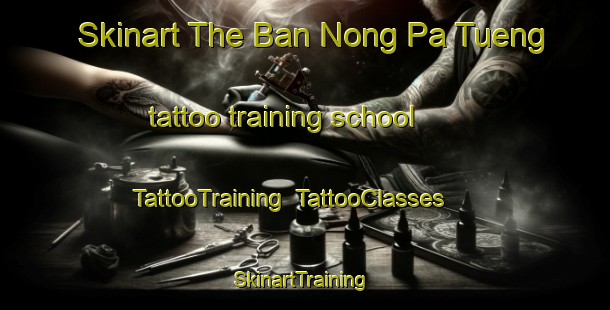 Skinart The Ban Nong Pa Tueng tattoo training school | TattooTraining | TattooClasses | SkinartTraining-Thailand