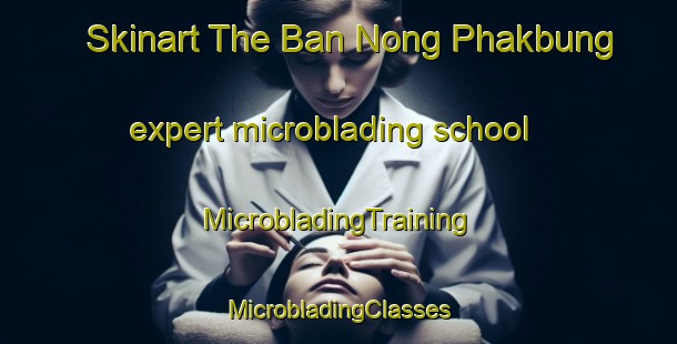 Skinart The Ban Nong Phakbung expert microblading school | #MicrobladingTraining #MicrobladingClasses #SkinartTraining-Thailand