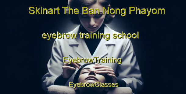 Skinart The Ban Nong Phayom eyebrow training school | EyebrowTraining | EyebrowClasses | SkinartTraining-Thailand