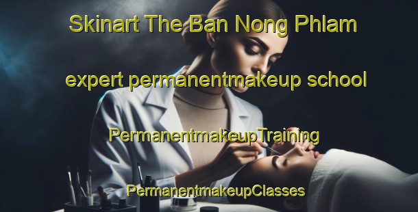 Skinart The Ban Nong Phlam expert permanentmakeup school | PermanentmakeupTraining | PermanentmakeupClasses | SkinartTraining-Thailand