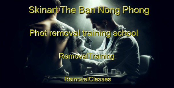 Skinart The Ban Nong Phong Phot removal training school | RemovalTraining | RemovalClasses | SkinartTraining-Thailand