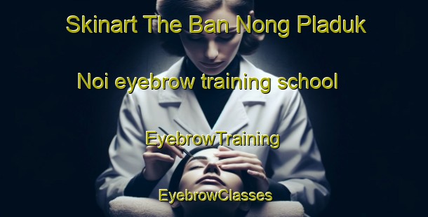 Skinart The Ban Nong Pladuk Noi eyebrow training school | EyebrowTraining | EyebrowClasses | SkinartTraining-Thailand