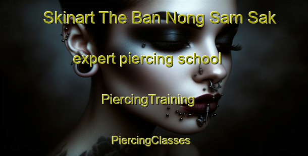 Skinart The Ban Nong Sam Sak expert piercing school | PiercingTraining | PiercingClasses | SkinartTraining-Thailand