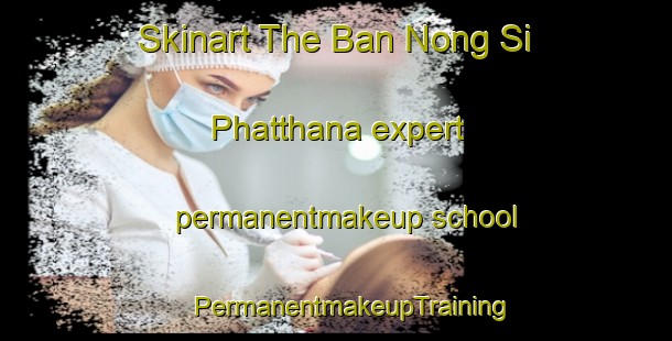 Skinart The Ban Nong Si Phatthana expert permanentmakeup school | #PermanentmakeupTraining #PermanentmakeupClasses #SkinartTraining-Thailand