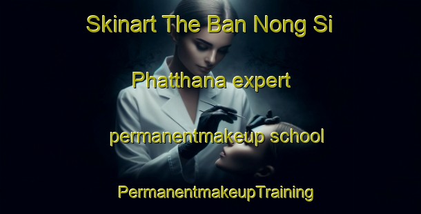 Skinart The Ban Nong Si Phatthana expert permanentmakeup school | PermanentmakeupTraining | PermanentmakeupClasses | SkinartTraining-Thailand