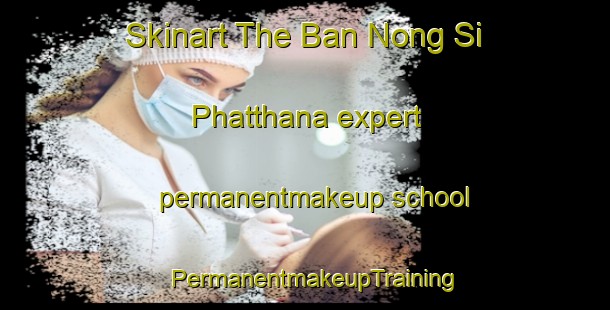 Skinart The Ban Nong Si Phatthana expert permanentmakeup school | PermanentmakeupTraining | PermanentmakeupClasses | SkinartTraining-Thailand