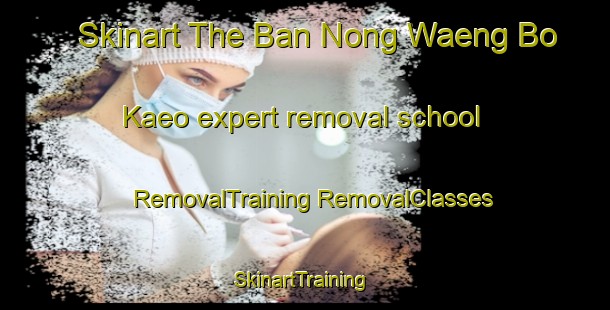 Skinart The Ban Nong Waeng Bo Kaeo expert removal school | #RemovalTraining #RemovalClasses #SkinartTraining-Thailand