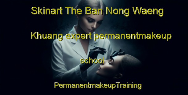 Skinart The Ban Nong Waeng Khuang expert permanentmakeup school | #PermanentmakeupTraining #PermanentmakeupClasses #SkinartTraining-Thailand