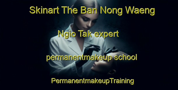 Skinart The Ban Nong Waeng Ngio Tak expert permanentmakeup school | #PermanentmakeupTraining #PermanentmakeupClasses #SkinartTraining-Thailand