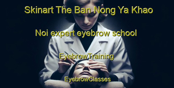 Skinart The Ban Nong Ya Khao Noi expert eyebrow school | EyebrowTraining | EyebrowClasses | SkinartTraining-Thailand