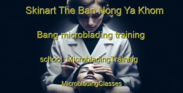 Skinart The Ban Nong Ya Khom Bang microblading training school | #MicrobladingTraining #MicrobladingClasses #SkinartTraining-Thailand