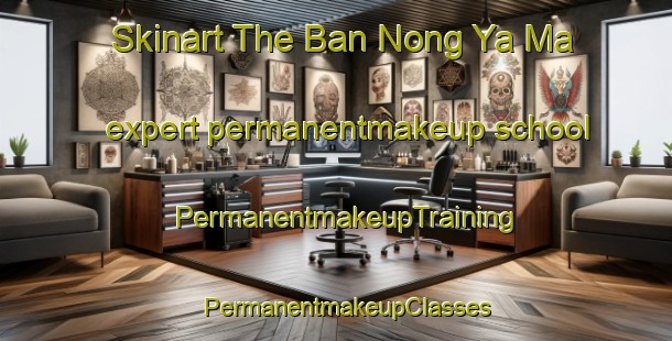 Skinart The Ban Nong Ya Ma expert permanentmakeup school | PermanentmakeupTraining | PermanentmakeupClasses | SkinartTraining-Thailand