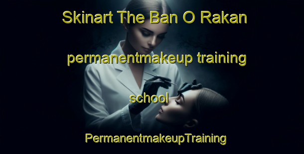 Skinart The Ban O Rakan permanentmakeup training school | PermanentmakeupTraining | PermanentmakeupClasses | SkinartTraining-Thailand