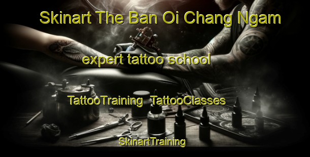 Skinart The Ban Oi Chang Ngam expert tattoo school | TattooTraining | TattooClasses | SkinartTraining-Thailand