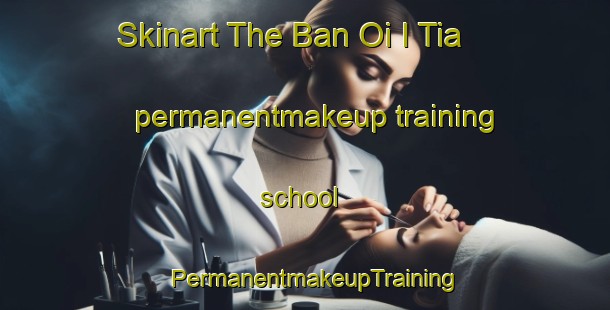Skinart The Ban Oi I Tia permanentmakeup training school | PermanentmakeupTraining | PermanentmakeupClasses | SkinartTraining-Thailand