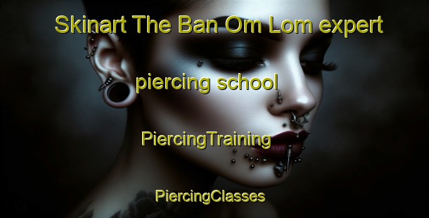 Skinart The Ban Om Lom expert piercing school | PiercingTraining | PiercingClasses | SkinartTraining-Thailand
