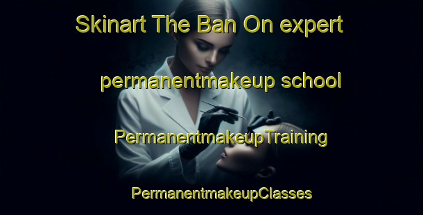 Skinart The Ban On expert permanentmakeup school | #PermanentmakeupTraining #PermanentmakeupClasses #SkinartTraining-Thailand