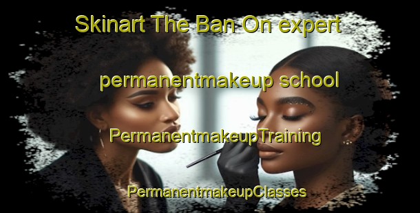 Skinart The Ban On expert permanentmakeup school | PermanentmakeupTraining | PermanentmakeupClasses | SkinartTraining-Thailand