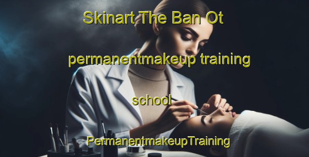 Skinart The Ban Ot permanentmakeup training school | PermanentmakeupTraining | PermanentmakeupClasses | SkinartTraining-Thailand