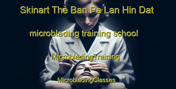 Skinart The Ban Pa Lan Hin Dat microblading training school | MicrobladingTraining | MicrobladingClasses | SkinartTraining-Thailand