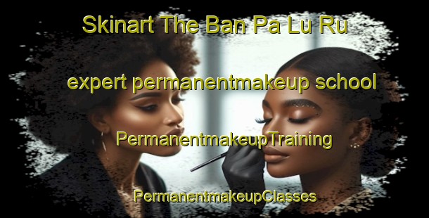 Skinart The Ban Pa Lu Ru expert permanentmakeup school | #PermanentmakeupTraining #PermanentmakeupClasses #SkinartTraining-Thailand