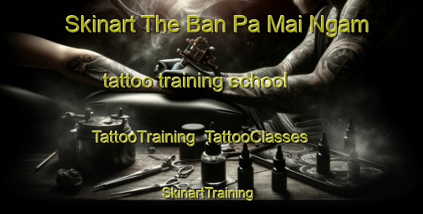 Skinart The Ban Pa Mai Ngam tattoo training school | TattooTraining | TattooClasses | SkinartTraining-Thailand