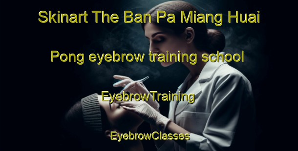 Skinart The Ban Pa Miang Huai Pong eyebrow training school | EyebrowTraining | EyebrowClasses | SkinartTraining-Thailand