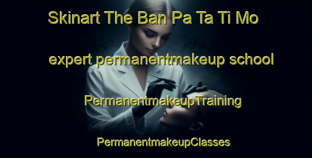 Skinart The Ban Pa Ta Ti Mo expert permanentmakeup school | #PermanentmakeupTraining #PermanentmakeupClasses #SkinartTraining-Thailand