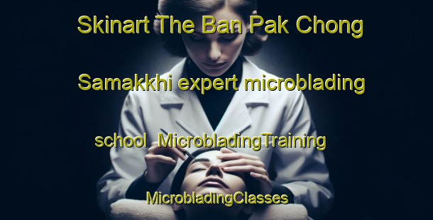 Skinart The Ban Pak Chong Samakkhi expert microblading school | #MicrobladingTraining #MicrobladingClasses #SkinartTraining-Thailand