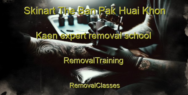 Skinart The Ban Pak Huai Khon Kaen expert removal school | RemovalTraining | RemovalClasses | SkinartTraining-Thailand