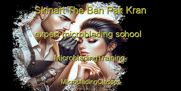 Skinart The Ban Pak Kran expert microblading school | #MicrobladingTraining #MicrobladingClasses #SkinartTraining-Thailand