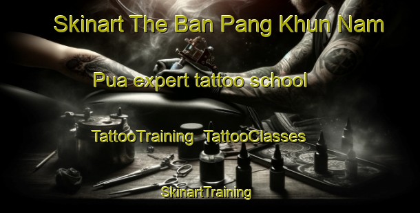 Skinart The Ban Pang Khun Nam Pua expert tattoo school | TattooTraining | TattooClasses | SkinartTraining-Thailand