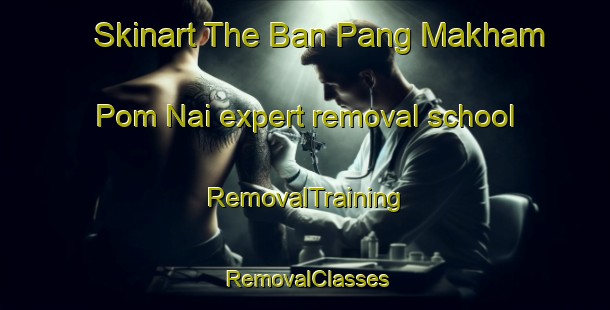Skinart The Ban Pang Makham Pom Nai expert removal school | RemovalTraining | RemovalClasses | SkinartTraining-Thailand