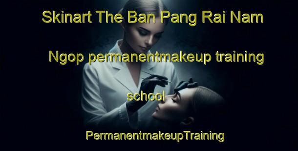 Skinart The Ban Pang Rai Nam Ngop permanentmakeup training school | #PermanentmakeupTraining #PermanentmakeupClasses #SkinartTraining-Thailand