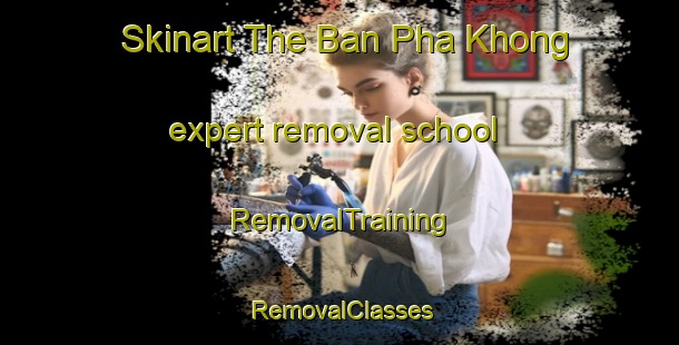 Skinart The Ban Pha Khong expert removal school | RemovalTraining | RemovalClasses | SkinartTraining-Thailand