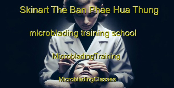 Skinart The Ban Phae Hua Thung microblading training school | #MicrobladingTraining #MicrobladingClasses #SkinartTraining-Thailand