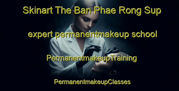 Skinart The Ban Phae Rong Sup expert permanentmakeup school | PermanentmakeupTraining | PermanentmakeupClasses | SkinartTraining-Thailand