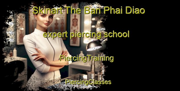 Skinart The Ban Phai Diao expert piercing school | PiercingTraining | PiercingClasses | SkinartTraining-Thailand