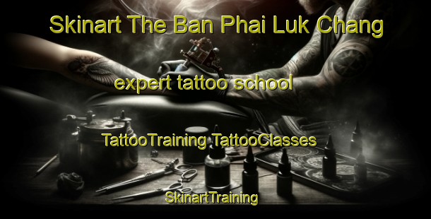 Skinart The Ban Phai Luk Chang expert tattoo school | #TattooTraining #TattooClasses #SkinartTraining-Thailand