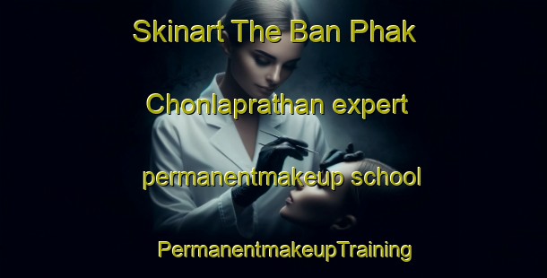 Skinart The Ban Phak Chonlaprathan expert permanentmakeup school | #PermanentmakeupTraining #PermanentmakeupClasses #SkinartTraining-Thailand