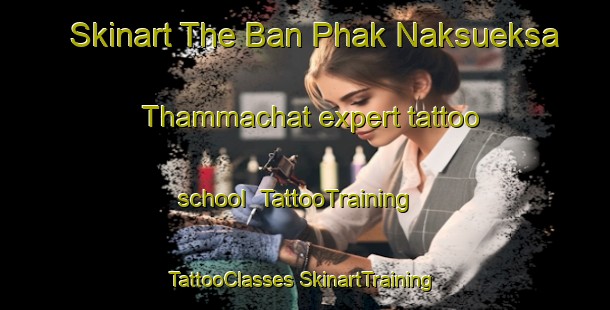 Skinart The Ban Phak Naksueksa Thammachat expert tattoo school | #TattooTraining #TattooClasses #SkinartTraining-Thailand