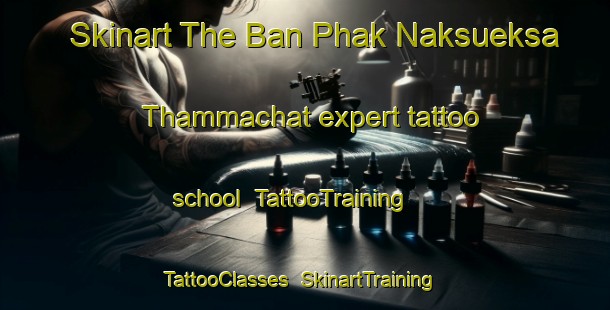 Skinart The Ban Phak Naksueksa Thammachat expert tattoo school | TattooTraining | TattooClasses | SkinartTraining-Thailand