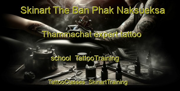 Skinart The Ban Phak Naksueksa Thammachat expert tattoo school | TattooTraining | TattooClasses | SkinartTraining-Thailand