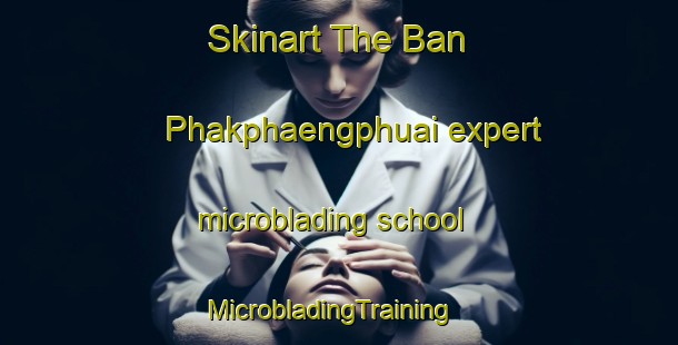 Skinart The Ban Phakphaengphuai expert microblading school | MicrobladingTraining | MicrobladingClasses | SkinartTraining-Thailand