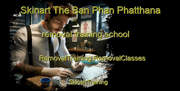 Skinart The Ban Phan Phatthana removal training school | #RemovalTraining #RemovalClasses #SkinartTraining-Thailand