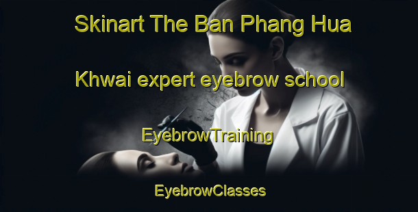 Skinart The Ban Phang Hua Khwai expert eyebrow school | EyebrowTraining | EyebrowClasses | SkinartTraining-Thailand